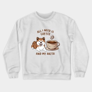 All I Need is Coffee and My Akita Crewneck Sweatshirt